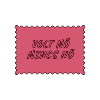 VOLT NŐ NINCS NŐ